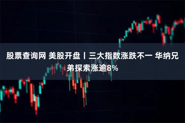 股票查询网 美股开盘丨三大指数涨跌不一 华纳兄弟探索涨逾8%