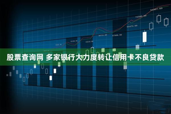 股票查询网 多家银行大力度转让信用卡不良贷款