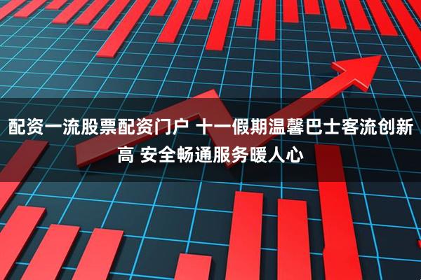 配资一流股票配资门户 十一假期温馨巴士客流创新高 安全畅通服务暖人心