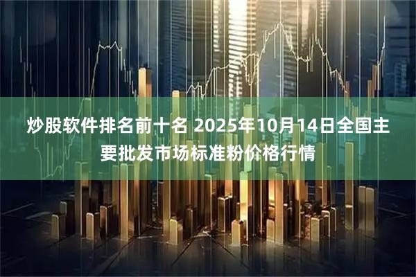 炒股软件排名前十名 2025年10月14日全国主要批发市场标准粉价格行情