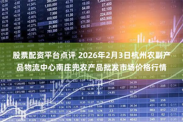 股票配资平台点评 2026年2月3日杭州农副产品物流中心南庄兜农产品批发市场价格行情